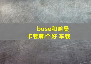 bose和哈曼卡顿哪个好 车载